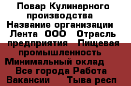 Повар Кулинарного производства › Название организации ­ Лента, ООО › Отрасль предприятия ­ Пищевая промышленность › Минимальный оклад ­ 1 - Все города Работа » Вакансии   . Тыва респ.